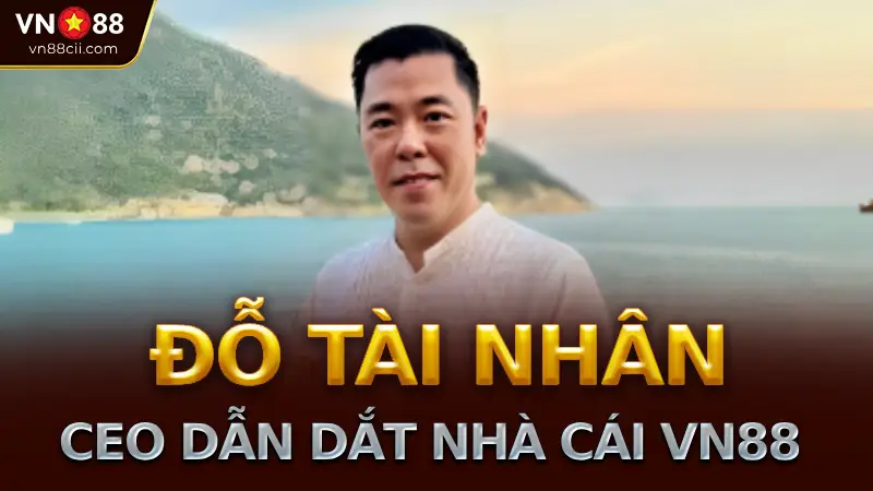 Đỗ Tài Nhân – Bộ óc chiến lược đứng sau nền tảng cá cược VN88